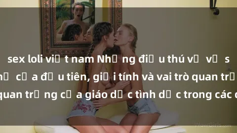 sex loli việt nam Những điều thú vị về sex ở Bắc Âu: Sự mở cửa đầu tiên, giới tính và vai trò quan trọng của giáo dục tình dục trong các quốc gia này.
