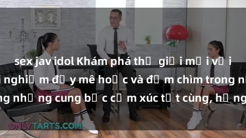 sex jav idol Khám phá thế giới mới với sex người lớn: trải nghiệm đầy mê hoặc và đắm chìm trong những cung bậc cảm xúc tột cùng, hứng khởi và cuốn hút.