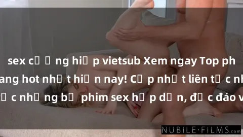 sex cưỡng hiếp vietsub Xem ngay Top phim sex mới nhất đang hot nhất hiện nay! Cập nhật liên tục những bộ phim sex hấp dẫn, độc đáo và đầy kích thích.