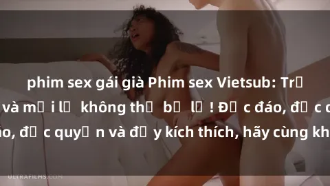 phim sex gái già Phim sex Vietsub: Trải nghiệm hấp dẫn và mới lạ không thể bỏ lỡ! Độc đáo, độc quyền và đầy kích thích, hãy cùng khám phá ngay!