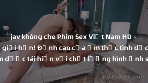 jav không che Phim Sex Việt Nam HD - Xem ngay và không giới hạn! Đỉnh cao của ẩm thực tình dục Việt Nam được tái hiện với chất lượng hình ảnh sắc nét. Hãy thưởng thức ngay!