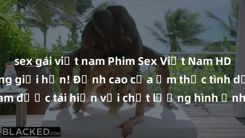 sex gái việt nam Phim Sex Việt Nam HD - Xem ngay và không giới hạn! Đỉnh cao của ẩm thực tình dục Việt Nam được tái hiện với chất lượng hình ảnh sắc nét. Hãy thưởng thức ngay!