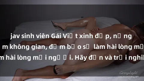 jav sinh viên Gái Việt xinh đẹp, nồng nàn làm tình say đắm không gian, đảm bảo sẽ làm hài lòng mọi người. Hãy đến và trải nghiệm ngay!