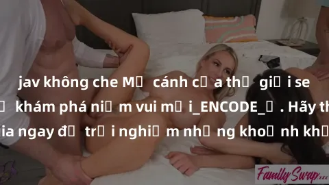 jav không che Mở cánh cửa thế giới sex MILF Việt Nam để khám phá niềm vui mới_ENCODE_. Hãy tham gia ngay để trải nghiệm những khoảnh khắc đầy kích thích và đam mê.