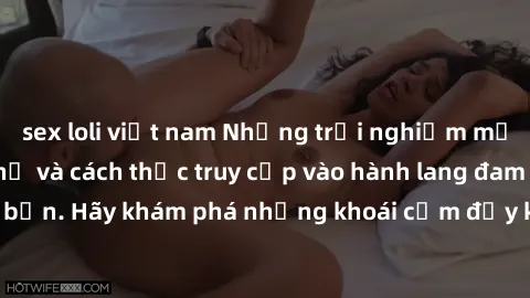 sex loli việt nam Những trải nghiệm mới lạ với sex tập thể và cách thức truy cập vào hành lang đam mê của bạn. Hãy khám phá những khoái cảm đầy kích thích với tập thể hấp dẫn!