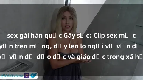 sex gái hàn quốc Gây sốc: Clip sex mẹ con Việt Nam lan truyền trên mạng, dấy lên lo ngại về vấn đề đạo đức và giáo dục trong xã hội hiện nay.