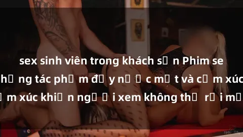 sex sinh viên trong khách sạn Phim sex anime đỉnh cao: Những tác phẩm đầy nước mắt và cảm xúc khiến người xem không thể rời mắt khỏi màn hình