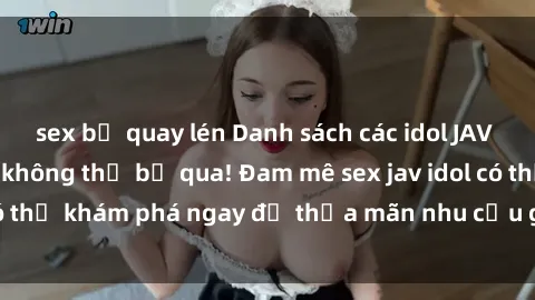 sex bị quay lén Danh sách các idol JAV hot nhất hiện nay không thể bỏ qua! Đam mê sex jav idol có thể khám phá ngay để thỏa mãn nhu cầu giải trí của mình!